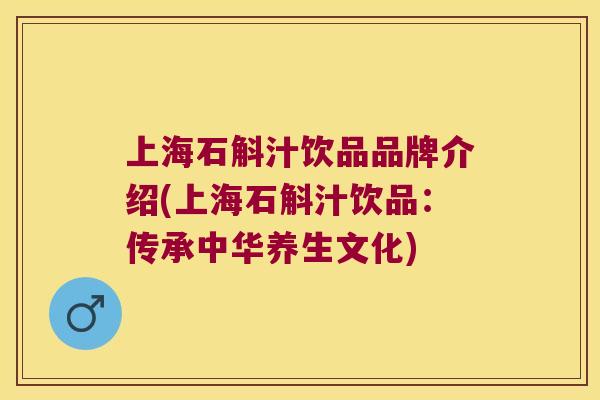 上海石斛汁饮品品牌介绍(上海石斛汁饮品：传承中华养生文化)