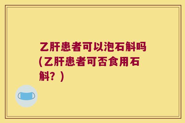 患者可以泡石斛吗(患者可否食用石斛?) 患者可以泡石斛吗(患者可否食用石斛?)
