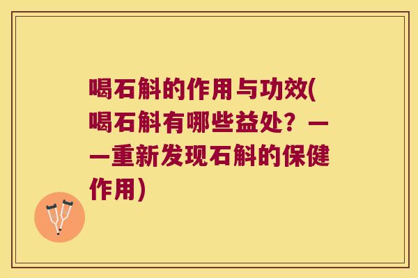 喝石斛的作用与功效(喝石斛有哪些益处？——重新发现石斛的保健作用)