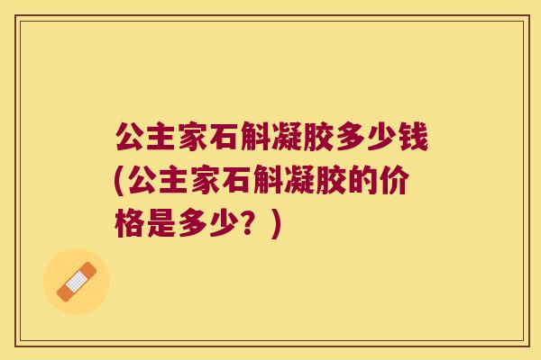 公主家石斛凝胶多少钱(公主家石斛凝胶的价格是多少？)
