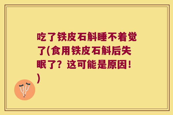 吃了铁皮石斛睡不着觉了(食用铁皮石斛后了?这可能是原因!) 吃了铁皮石斛睡不着觉了(食用铁皮石斛后了?这可能是原因!)