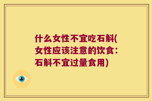 什么女性不宜吃石斛(女性应该注意的饮食：石斛不宜过量食用)