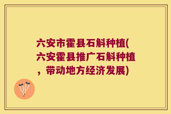 六安市霍县石斛种植(六安霍县推广石斛种植，带动地方经济发展)