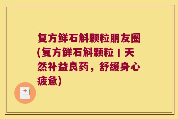复方鲜石斛颗粒朋友圈(复方鲜石斛颗粒丨天然补益良药，舒缓身心疲惫)