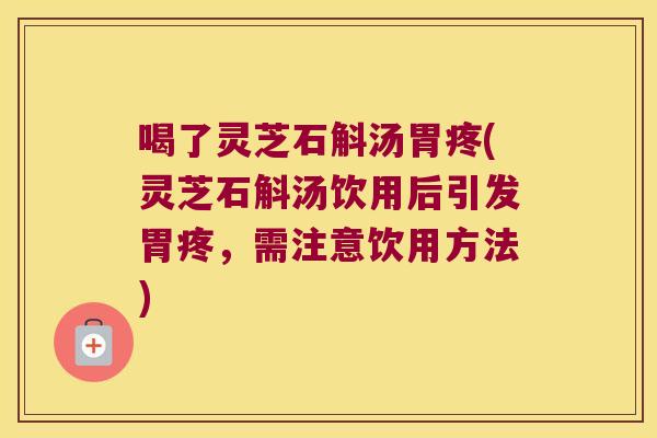 喝了灵芝石斛汤胃疼(灵芝石斛汤饮用后引发胃疼，需注意饮用方法)