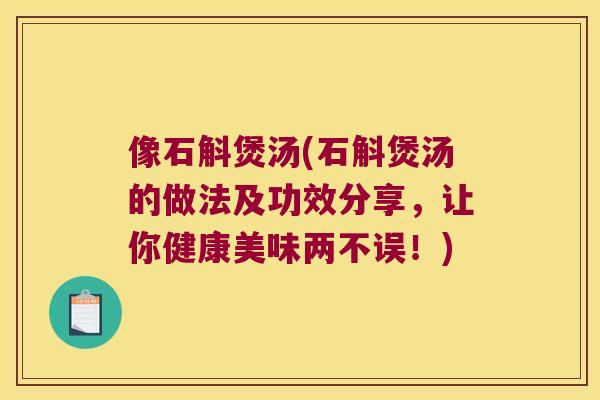 像石斛煲汤(石斛煲汤的做法及功效分享，让你健康美味两不误！)
