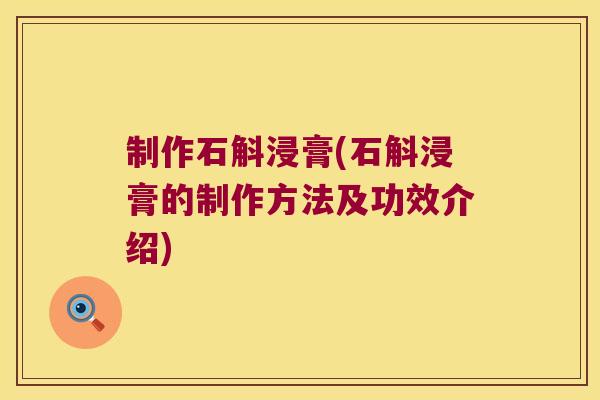 制作石斛浸膏(石斛浸膏的制作方法及功效介绍)