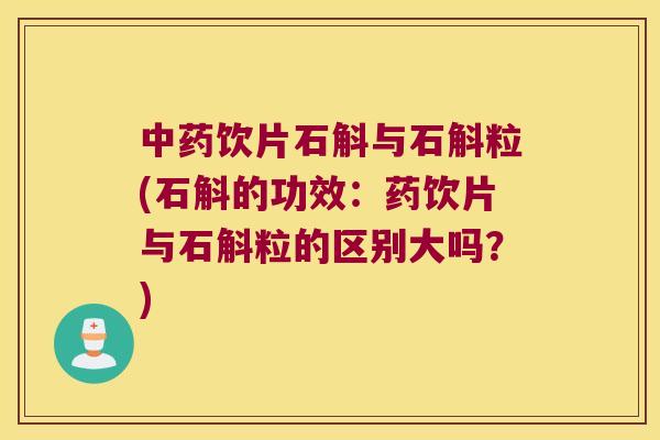 饮片石斛与石斛粒(石斛的功效：药饮片与石斛粒的区别大吗？)