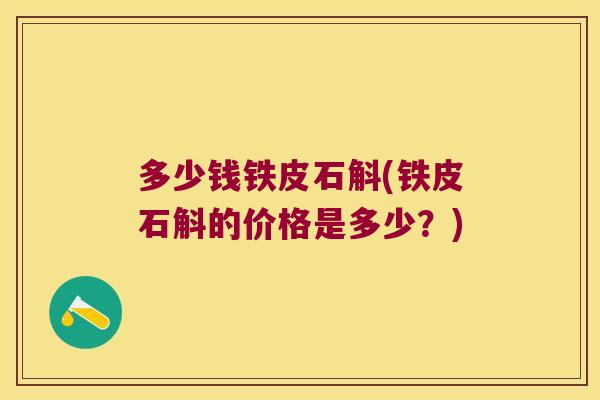 多少钱铁皮石斛(铁皮石斛的价格是多少？)