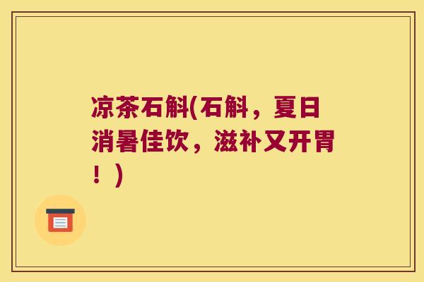 凉茶石斛(石斛，夏日消暑佳饮，滋补又开胃！)