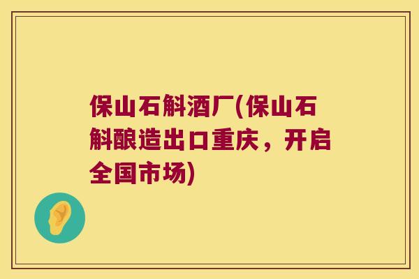保山石斛酒厂(保山石斛酿造出口重庆，开启全国市场)