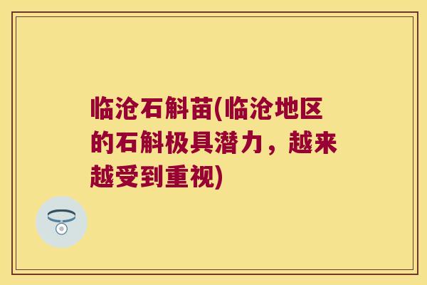 临沧石斛苗(临沧地区的石斛极具潜力，越来越受到重视)