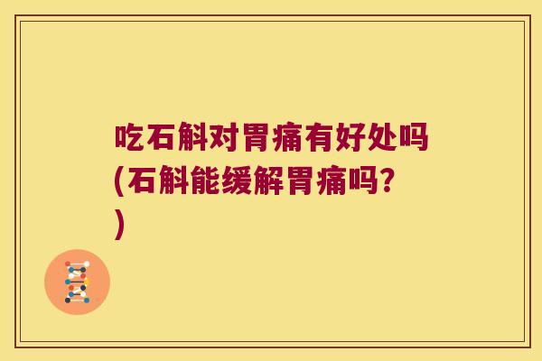 吃石斛对胃痛有好处吗(石斛能缓解胃痛吗？)