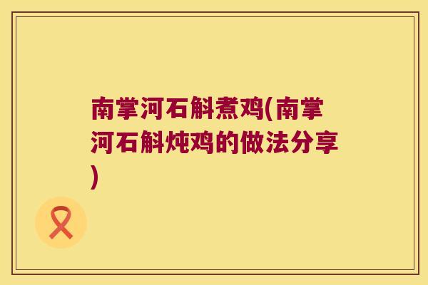 南掌河石斛煮鸡(南掌河石斛炖鸡的做法分享)
