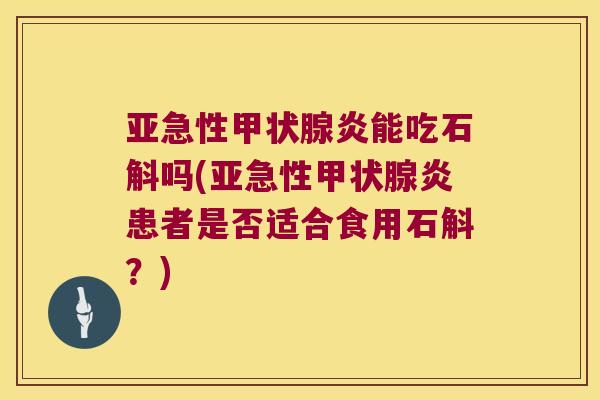 亚急性炎能吃石斛吗(亚急性炎患者是否适合食用石斛？)