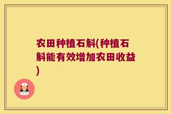 农田种植石斛(种植石斛能有效增加农田收益)