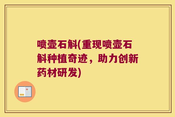 喷壶石斛(重现喷壶石斛种植奇迹，助力创新药材研发)
