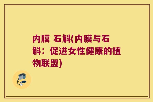 内膜 石斛(内膜与石斛：促进女性健康的植物联盟)