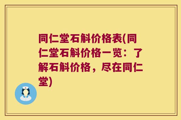同仁堂石斛价格表(同仁堂石斛价格一览：了解石斛价格，尽在同仁堂)