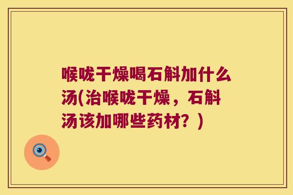 喉咙干燥喝石斛加什么汤(喉咙干燥,石斛汤该加哪些药材?) 喉咙干燥喝石斛加什么汤(喉咙干燥,石斛汤该加哪些药材?)