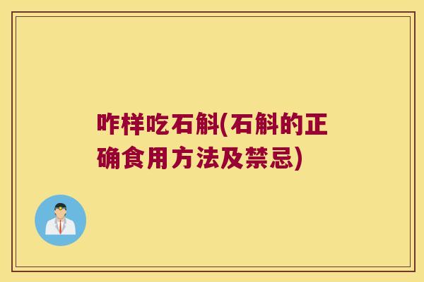 咋样吃石斛(石斛的正确食用方法及禁忌)