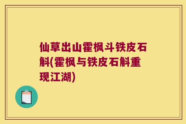 仙草出山霍枫斗铁皮石斛(霍枫与铁皮石斛重现江湖)