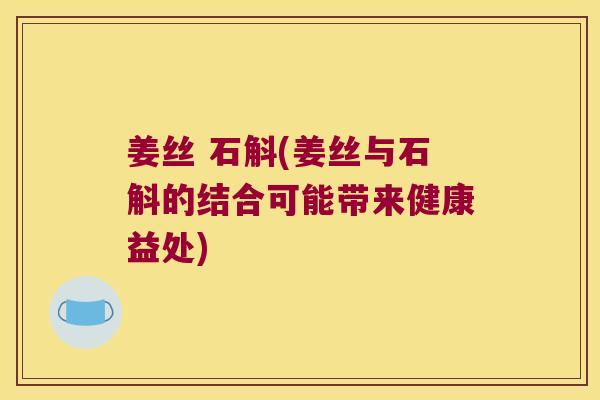 姜丝 石斛(姜丝与石斛的结合可能带来健康益处)