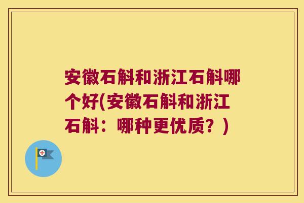 安徽石斛和浙江石斛哪个好(安徽石斛和浙江石斛：哪种更优质？)