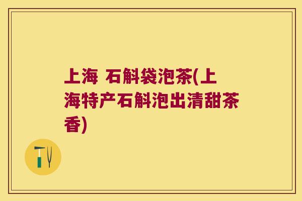 上海 石斛袋泡茶(上海特产石斛泡出清甜茶香)