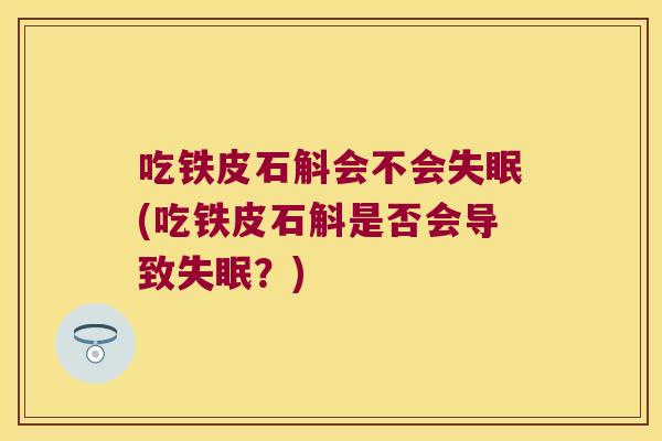 吃铁皮石斛会不会失眠(吃铁皮石斛是否会导致失眠？)