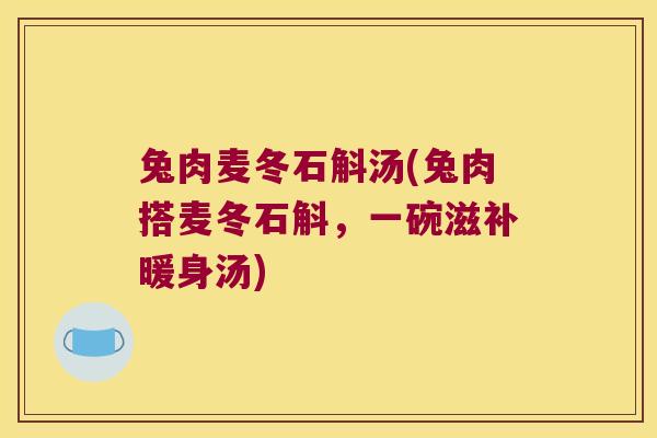 兔肉麦冬石斛汤(兔肉搭麦冬石斛，一碗滋补暖身汤)