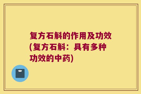 复方石斛的作用及功效(复方石斛：具有多种功效的中药)