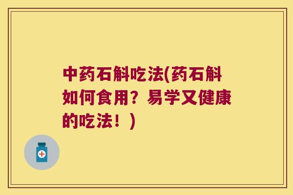 中药石斛吃法(药石斛如何食用？易学又健康的吃法！)