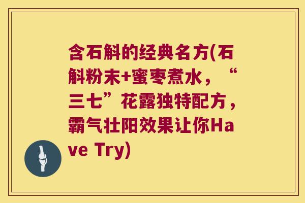 含石斛的经典名方(石斛粉末+蜜枣煮水,“三七”花露独特配方,霸气壮阳效果让你Have Try) 含石斛的经典名方(石斛粉末+蜜枣煮水,“三七”花露独特配方,霸气壮阳效果让你Have Try)