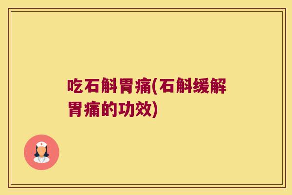 吃石斛胃痛(石斛缓解胃痛的功效)