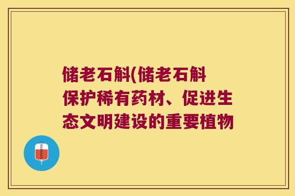 储老石斛(储老石斛 保护稀有药材、促进生态文明建设的重要植物