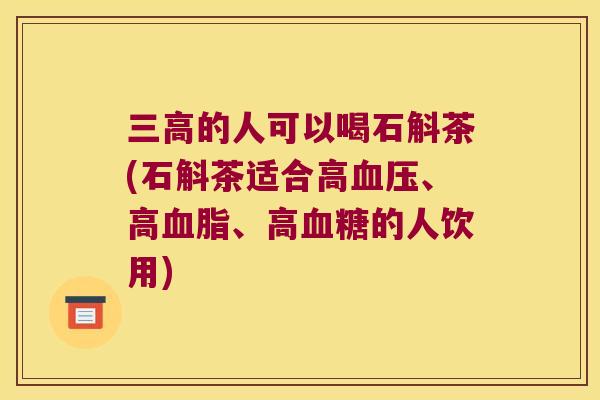 三高的人可以喝石斛茶(石斛茶适合高血压、高血脂、高血糖的人饮用)