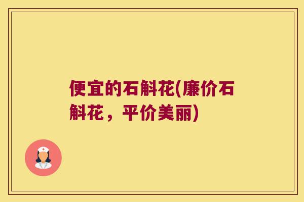 便宜的石斛花(廉价石斛花，平价美丽)
