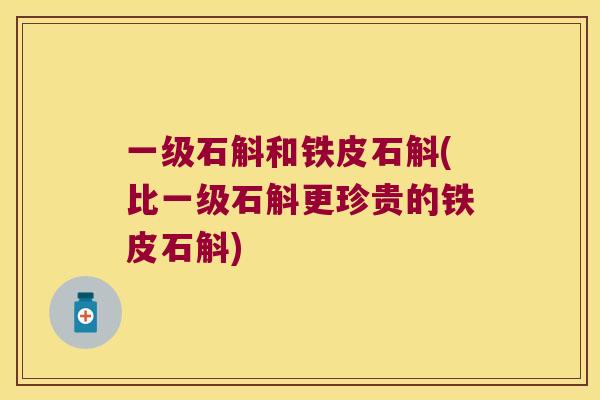一级石斛和铁皮石斛(比一级石斛更珍贵的铁皮石斛)