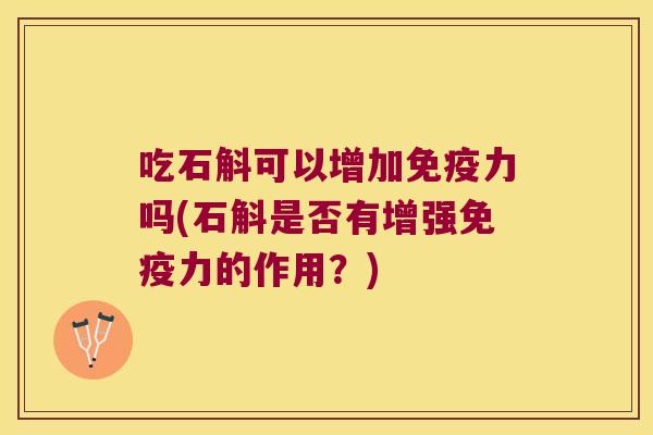 吃石斛可以增加免疫力吗(石斛是否有增强免疫力的作用？)