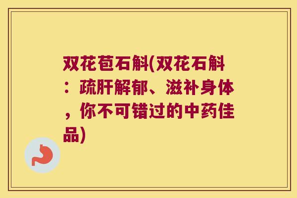 双花苞石斛(双花石斛：疏肝解郁、滋补身体，你不可错过的中药佳品)