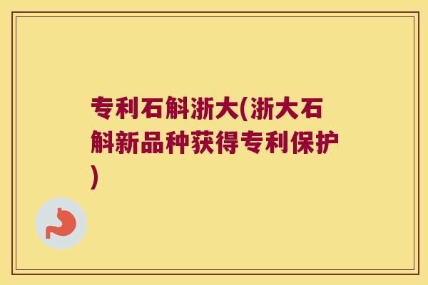 专利石斛浙大(浙大石斛新品种获得专利保护)