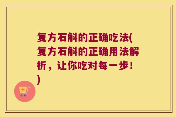 复方石斛的正确吃法(复方石斛的正确用法解析，让你吃对每一步！)