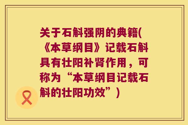 关于石斛强阴的典籍(《本草纲目》记载石斛具有壮阳补作用，可称为“本草纲目记载石斛的壮阳功效”)