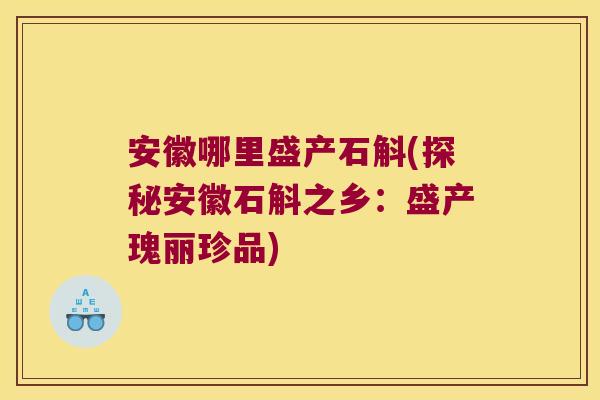 安徽哪里盛产石斛(探秘安徽石斛之乡：盛产瑰丽珍品)