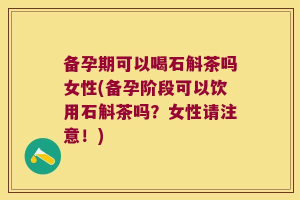 备孕期可以喝石斛茶吗女性(备孕阶段可以饮用石斛茶吗?女性请注意!) 备孕期可以喝石斛茶吗女性(备孕阶段可以饮用石斛茶吗?女性请注意!)
