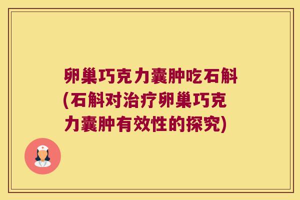 卵巢巧克力囊肿吃石斛(石斛对治疗卵巢巧克力囊肿有效性的探究)