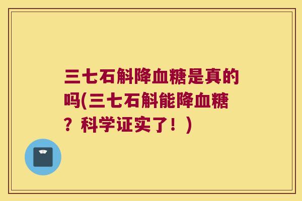 三七石斛降血糖是真的吗(三七石斛能降血糖？科学证实了！)