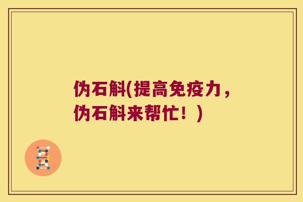 伪石斛(提高免疫力，伪石斛来帮忙！)