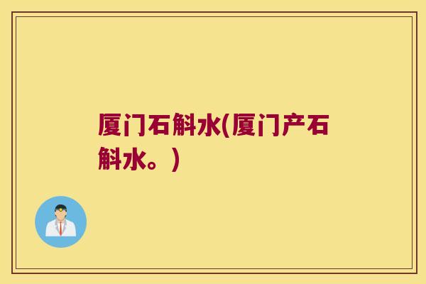 厦门石斛水(厦门产石斛水。)